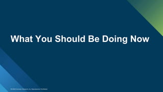 © 2018 Forrester Research, Inc. Reproduction Prohibited
What You Should Be Doing Now
 