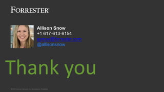 © 2018 Forrester Research, Inc. Reproduction Prohibited
FORRESTER.COM
Thank you
© 2019 FORRESTER. REPRODUCTION PROHIBITED.
Allison Snow
+1 617-613-6154
asnow@forrester.com
@allisonsnow
 