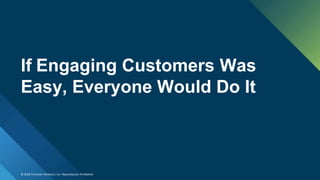 © 2018 Forrester Research, Inc. Reproduction Prohibited
If Engaging Customers Was
Easy, Everyone Would Do It
 