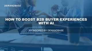 HOW TO BOOST B2B BUYER EXPERIENCES
WITH AI
SPONSORED BY DEMANDBASE
 