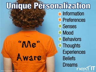 Information
                                              Preferences
                                              Senses
                                              Mood

                               “Me”
                                              Behaviors
                                              Thoughts

                               Aware
                                              Experiences
                                              Beliefs
                                              Dreams
© Next IT Corporation. All Rights Reserved.
 