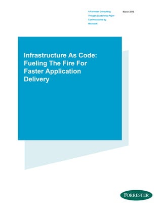 A Forrester Consulting
Thought Leadership Paper
Commissioned By
Microsoft
March 2015
Infrastructure As Code:
Fueling The Fire For
Faster Application
Delivery
 
