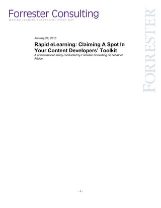 January 29, 2010

Rapid eLearning: Claiming A Spot In
Your Content Developers’ Toolkit
A commissioned study conducted by Forrester Consulting on behalf of
Adobe




                                 -1-
 