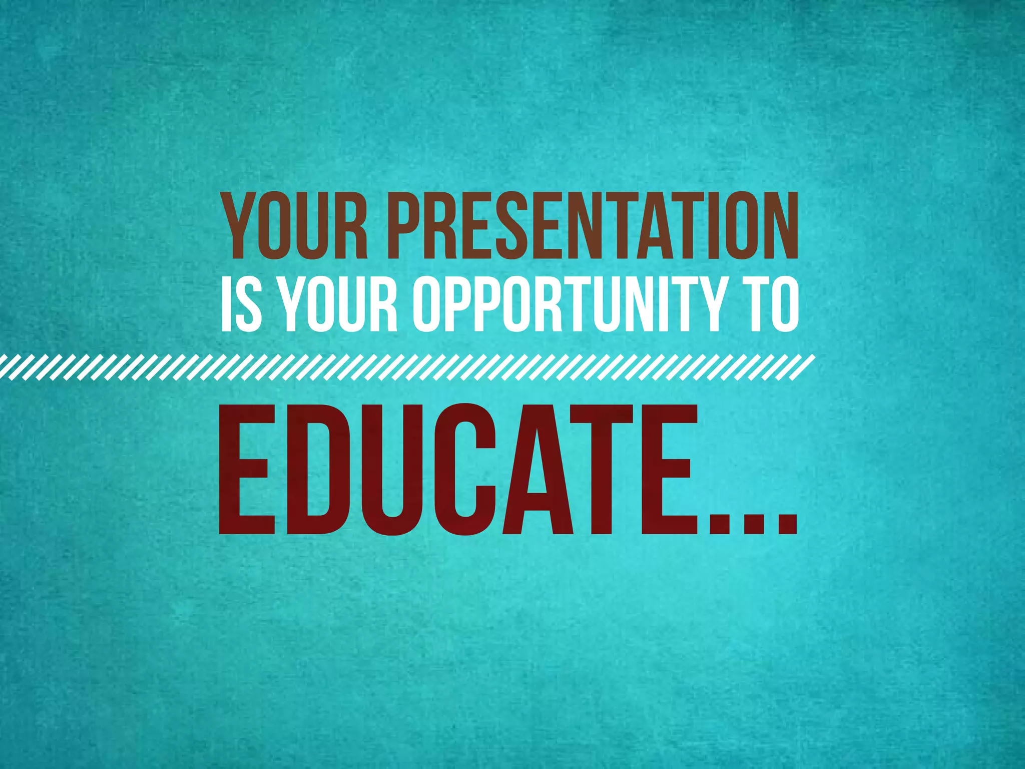 your presentation
is your opportunity to
 