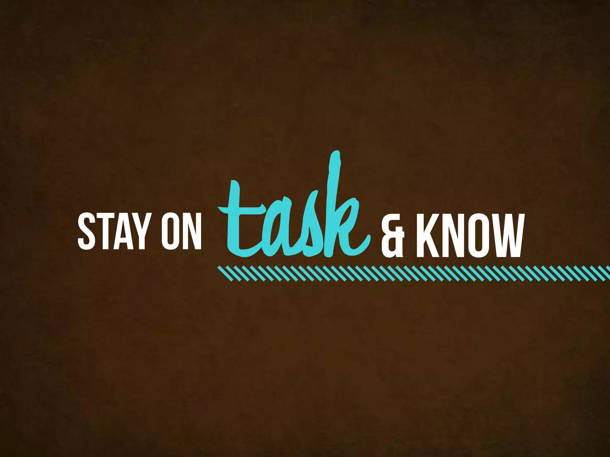stay on   task & know
 