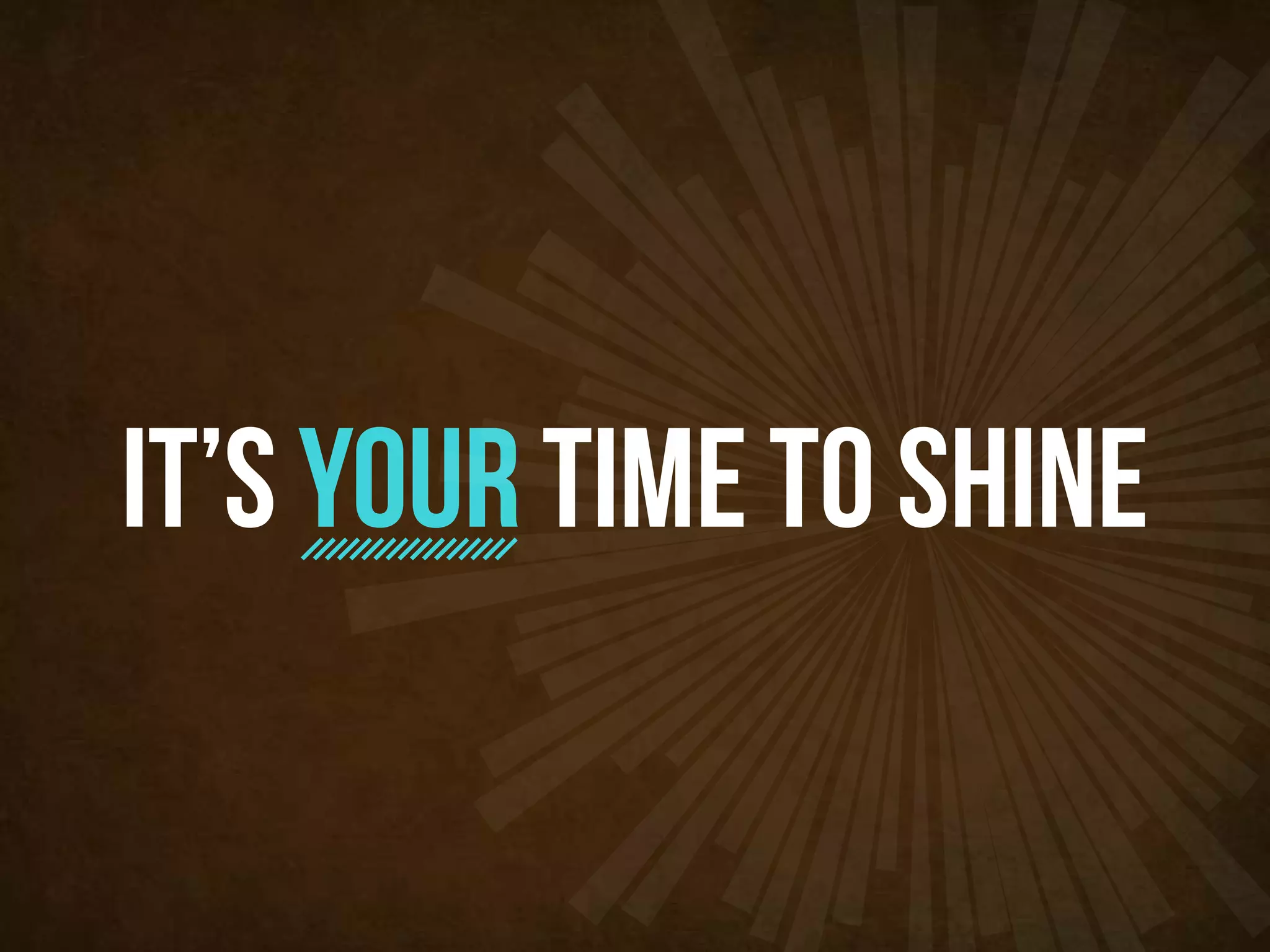 it’s your time to shine
 