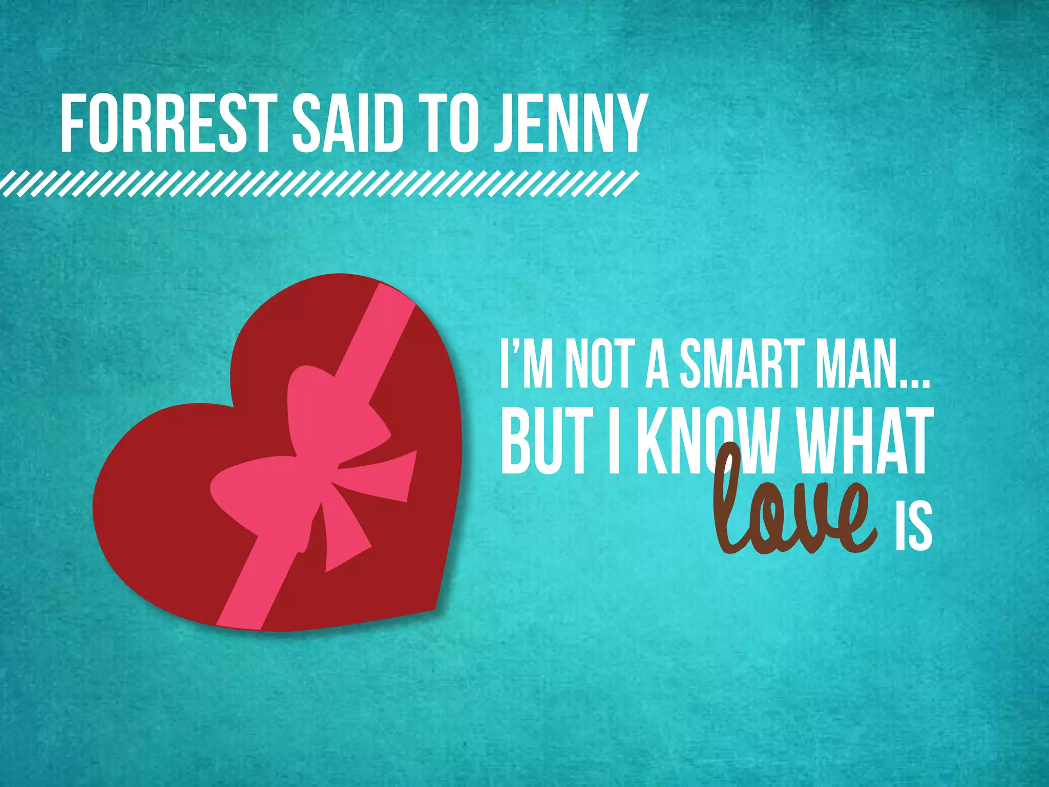 forrest said to jenny

               I’m not a smart man...
               but i know what
                         love is
 