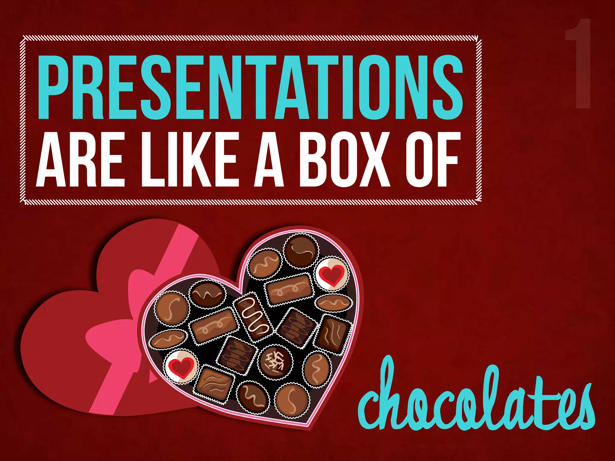 PRESENTATIONS       1
are like a box of


            chocolates
 