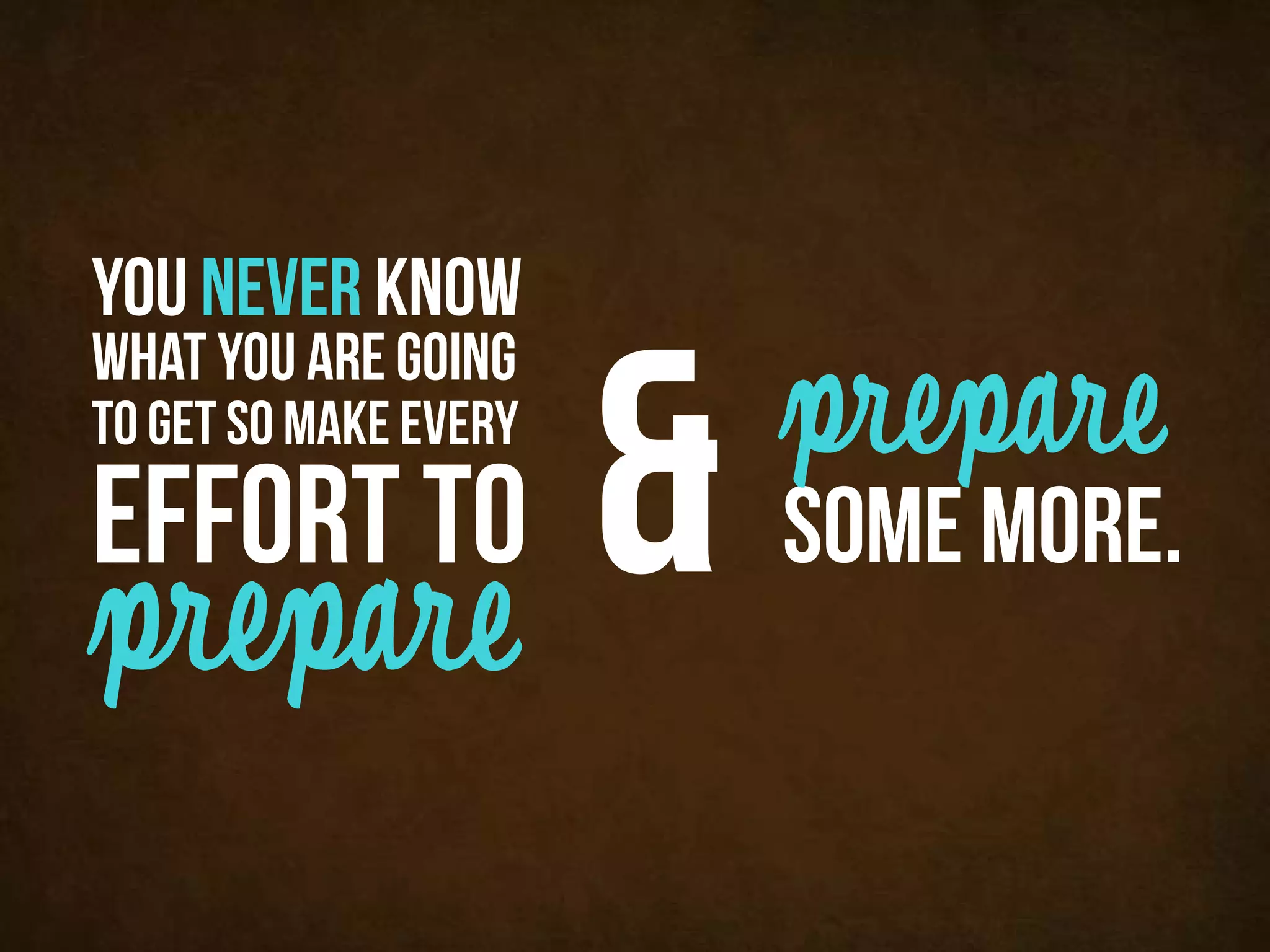 you never know


        &              prepare
what you are going
to get so make every
effort to              some more.
prepare
 