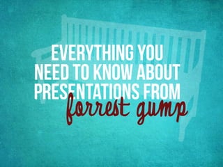 Everything You
Need to Know About
Presentations from
    forrest gump
 