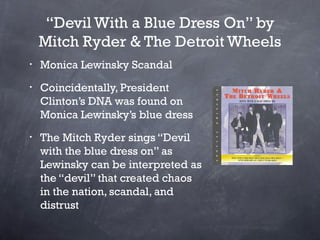 “Devil With a Blue Dress On” by
    Mitch Ryder & The Detroit Wheels
•   Monica Lewinsky Scandal
•   Coincidentally, Presi...