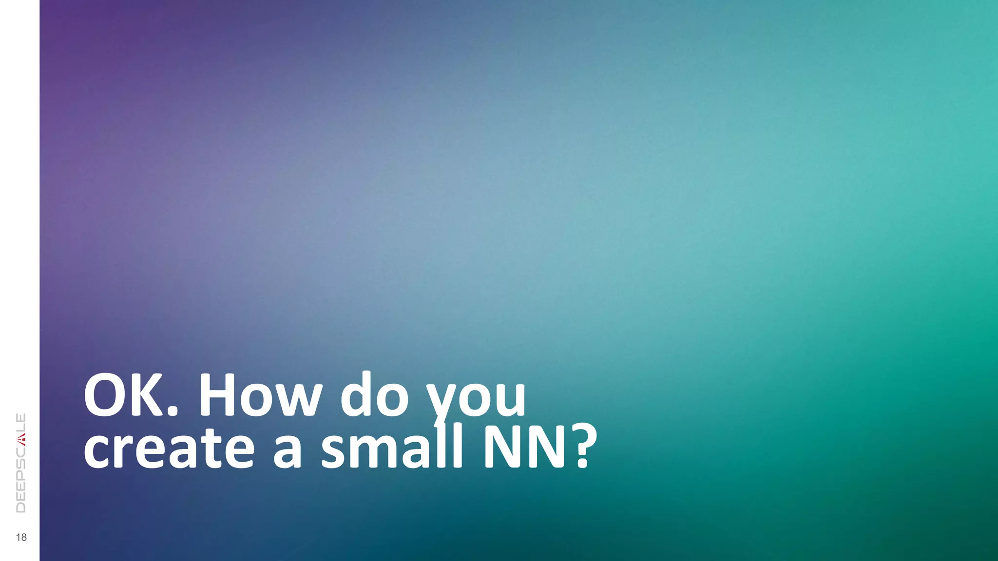 18
OK.	
  How	
  do	
  you	
  
create	
  a	
  small	
  NN?	
  
 