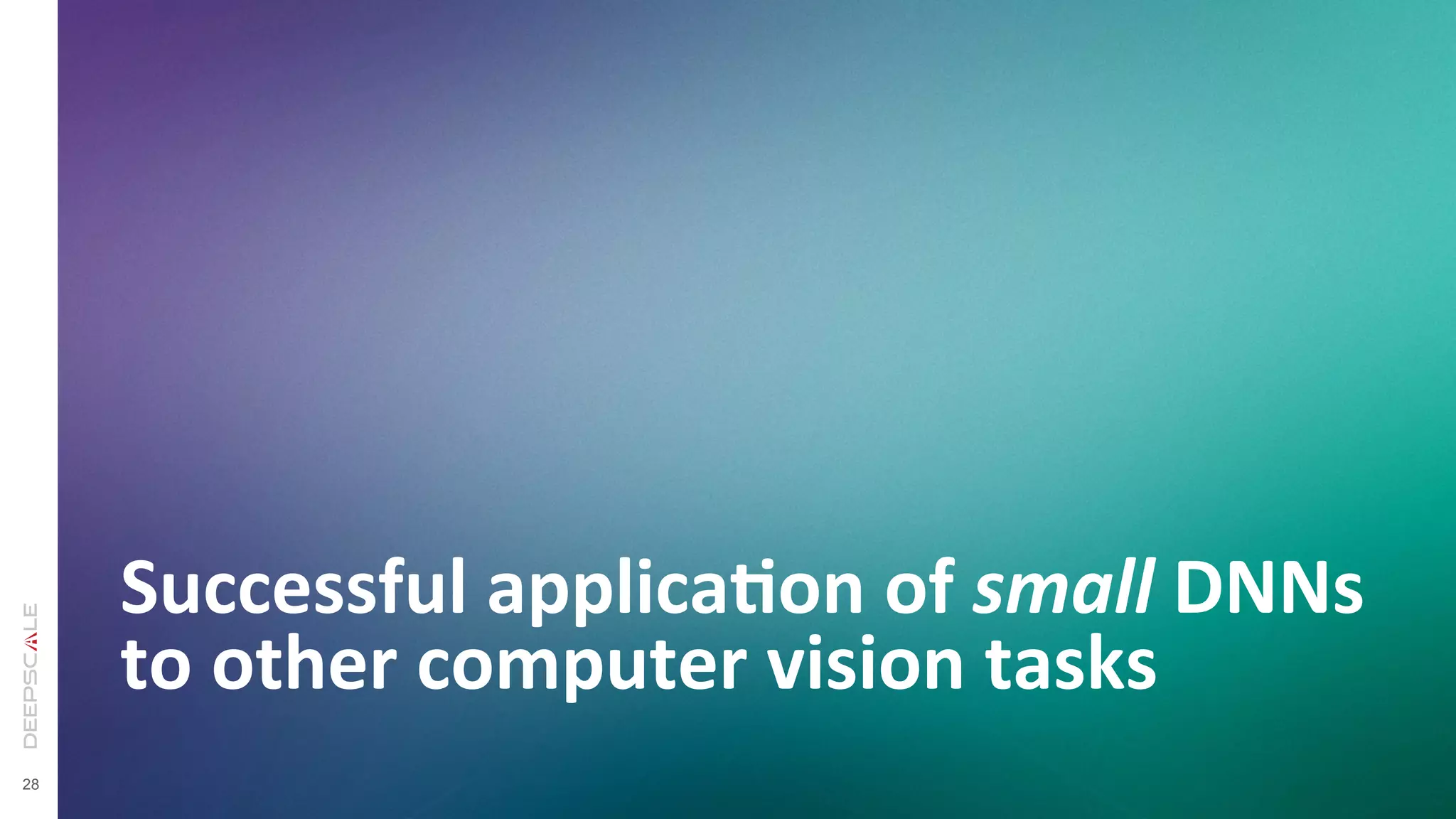28
Successful	
  applicaSon	
  of	
  small	
  DNNs	
  
to	
  other	
  computer	
  vision	
  tasks	
  
 