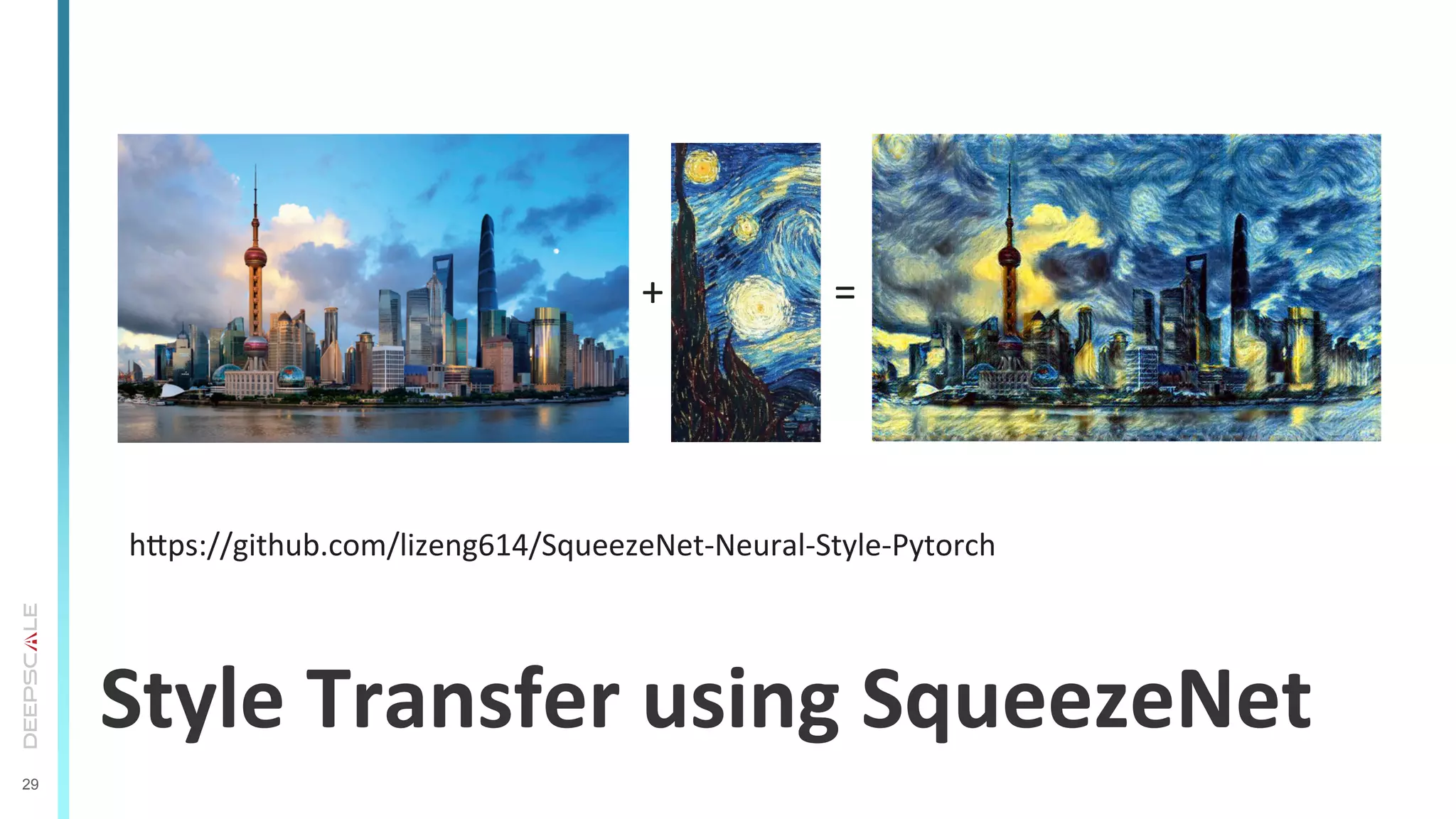 29
Style	
  Transfer	
  using	
  SqueezeNet	
  
hrps://github.com/lizeng614/SqueezeNet-­‐Neural-­‐Style-­‐Pytorch	
  	
  
+ =
 