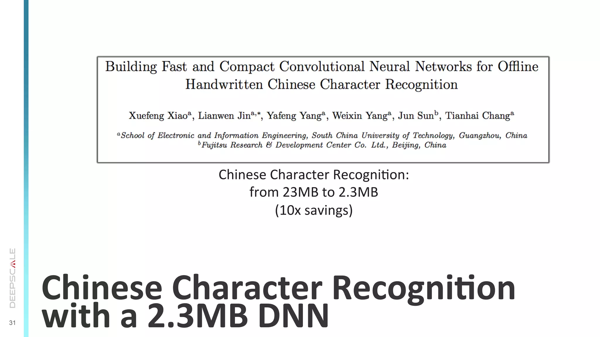 31
Chinese	
  Character	
  RecogniSon	
  
with	
  a	
  2.3MB	
  DNN	
  
Chinese	
  Character	
  RecogniTon:	
  
from	
  23MB	
  to	
  2.3MB	
  	
  
(10x	
  savings)	
  
 