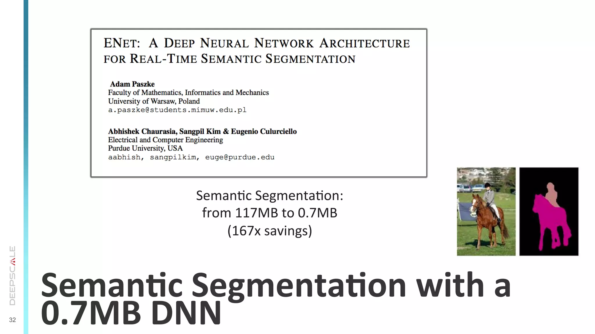 32
SemanSc	
  SegmentaSon	
  with	
  a	
  
0.7MB	
  DNN	
  
SemanTc	
  SegmentaTon:	
  
from	
  117MB	
  to	
  0.7MB	
  
(167x	
  savings)	
  
 