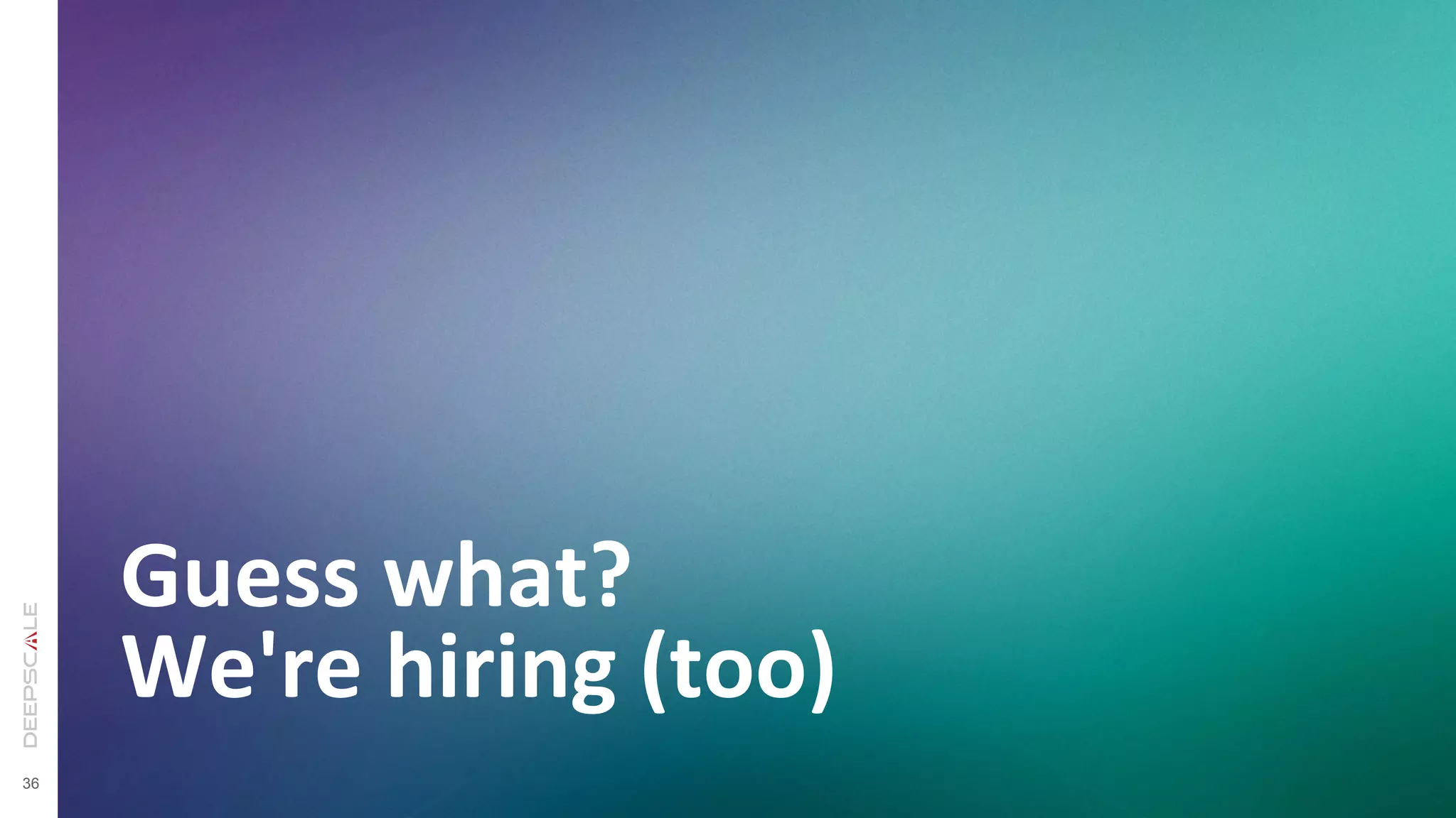 36
Guess	
  what?	
  	
  
We're	
  hiring	
  (too)	
  
 