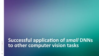 28
Successful	
  applicaSon	
  of	
  small	
  DNNs	
  
to	
  other	
  computer	
  vision	
  tasks	
  
 
