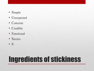•   Simple
•   Unexpected
•   Concrete
•   Credible
•   Emotional
•   Stories
•   S



Ingredients of stickiness
 