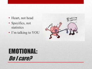 • Heart, not head
• Specifics, not
  statistics
• I‟m talking to YOU




EMOTIONAL:
Do I care?
 