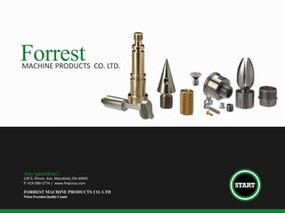 ForrestMACHINE PRODUCTS CO. LTD.
Any questions?
139 S. Illinois Ave. Mansfield, OH 44905
P: 419-589-3774 / www.fmpcorp.com
FORREST MACHINE PRODUCTS CO. LTD
When PrecisionQualityCounts
 