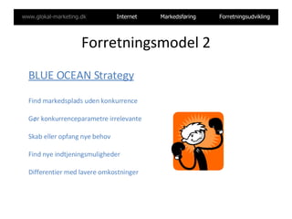 Forretningsmodel 2 W. Chan Kim and Renee Mauborgne: ” Blue Ocean Strategy”   BLUE OCEAN Strategy Find markedsplads uden konkurrence Gør konkurrenceparametre irrelevante Skab eller opfang nye behov Find nye indtjeningsmuligheder Differentier med lavere omkostninger 