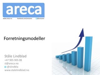 www.areca.no   facebook.com/arecanor   @arecanor




Forretningsmodeller


  Ståle Lindblad
  +47 905 905 08
  sl@areca.no
    @slindbla
  www.stalelindblad.no
 