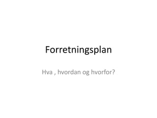 Forretningsplan Hva , hvordan og hvorfor? 