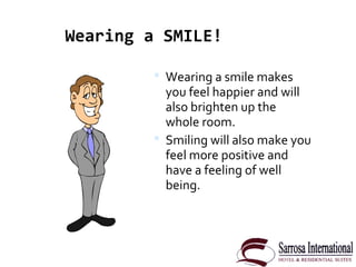 Wearing a smile makes
you feel happier and will
also brighten up the
whole room.
 Smiling will also make you
feel more ...