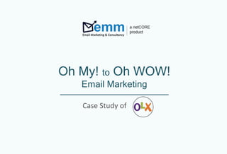 Oh My! to Oh WOW!
Email Marketing
Case Study of
 