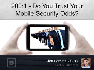 200:1 - Do You Trust Your 
Mobile Security Odds? 
Jeff Forristal / CTO 
 