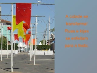 A cidade se transforma! Ruas e lojas se enfeitam para a festa. 