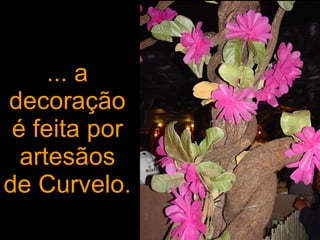 ... a decoraçãoé feita por artesãos de Curvelo. 