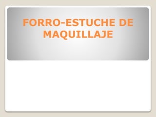 FORRO-ESTUCHE DE
MAQUILLAJE
 