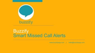 Buzzify
Smart Missed Call Alerts
www.buzzifyapp.com | hello@buzzifyapp.com
 