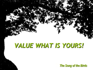 VALUE WHAT IS YOURS!


             The Song of the Birds
 