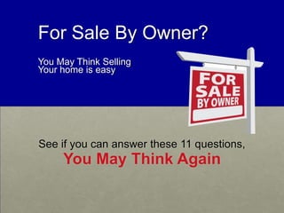 For Sale By Owner?
You May Think Selling
Your home is easy
See if you can answer these 11 questions,
You May Think Again
 