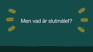 Men vad är slutmålet?
 