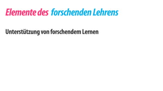 Elemente des forschenden Lehrens 
Unterstützung von forschendem Lernen 
 