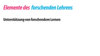 Elemente des forschenden Lehrens 
Unterstützung von forschendem Lernen 
 