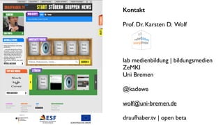 Kontakt 
! 
Prof. Dr. Karsten D. Wolf 
! 
! 
! 
! 
lab medienbildung | bildungsmedien 
ZeMKI 
Uni Bremen 
! 
@kadewe 
! 
wolf@uni-bremen.de 
! 
draufhaber.tv | open beta 
! 
