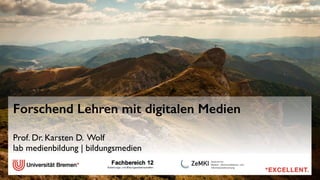 Forschend Lehren mit digitalen Medien 
Prof. Dr. Karsten D. Wolf 
lab medienbildung | bildungsmedien 
! 
! 
! 
 
