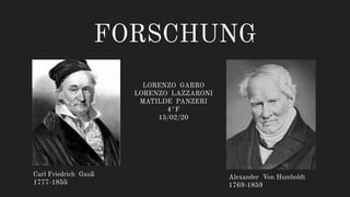 FORSCHUNG
Carl Friedrich Gauß
1777-1855
Alexander Von Humboldt
1769-1859
LORENZO GARRO
LORENZO LAZZARONI
MATILDE PANZERI
4°F
15/02/20
 
