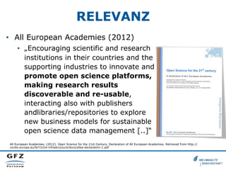 RELEVANZ
•  All European Academies (2012)
•  „Encouraging scientific and research
institutions in their countries and the
...