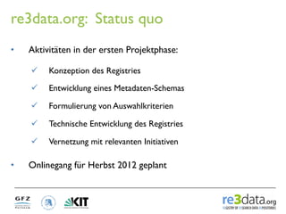 re3data.org: Status quo
•    Aktivitäten in der ersten Projektphase:

     ü    Konzeption des Registries

     ü    Ent...
