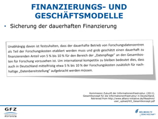 FINANZIERUNGS- UND
GESCHÄFTSMODELLE
•  Sicherung der dauerhaften Finanzierung
Kommission Zukunft der Informationsinfrastruktur. (2011).
Gesamtkonzept für die Informationsinfrastruktur in Deutschland.
Retrieved from http://www.allianz-initiative.de/fileadmin/
user_upload/KII_Gesamtkonzept.pdf
 