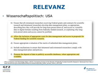 RELEVANZ
•  Wissenschaftspolitisch: USA
Office of Science and Technology Policy. (2013). Increasing Access to the Results of Federally Funded Scientific Research. Retrieved from http://
www.whitehouse.gov/sites/default/files/microsites/ostp/ostp_public_access_memo_2013.pdf
 