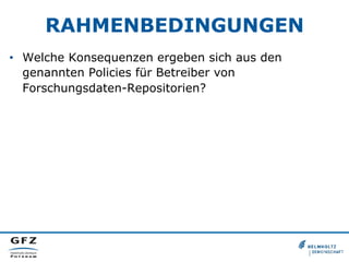 RAHMENBEDINGUNGEN
•  Welche Konsequenzen ergeben sich aus den
genannten Policies für Betreiber von
Forschungsdaten-Repositorien?
 