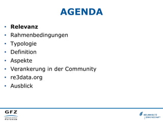 AGENDA
•  Relevanz
•  Rahmenbedingungen
•  Typologie
•  Definition
•  Aspekte
•  Verankerung in der Community
•  re3data.org
•  Ausblick
 