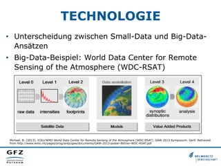 TECHNOLOGIE
•  Unterscheidung zwischen Small-Data und Big-Data-
Ansätzen
•  Big-Data-Beispiel: World Data Center for Remote
Sensing of the Atmosphere (WDC-RSAT)
Michael, B. (2013). ICSU/WMO World Data Center for Remote Sensing of the Atmosphere (WDC-RSAT). GAW 2013 Symposium. Genf. Retrieved
from http://www.wmo.int/pages/prog/arep/gaw/documents/GAW-2013-poster-Bittner-WDC-RSAT.pdf
 